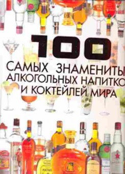 Книга 100 самых знаменитых алкогольных напитков и коктейлей мира, б-11075, Баград.рф
